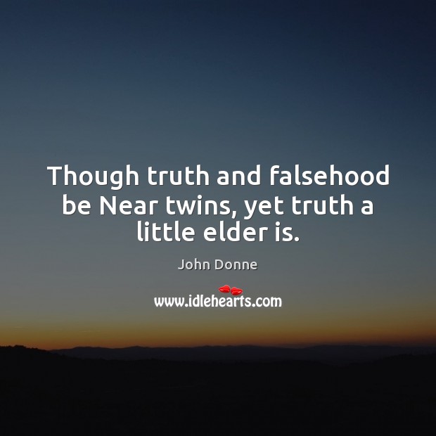 Though truth and falsehood be Near twins, yet truth a little elder is. John Donne Picture Quote