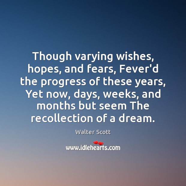 Though varying wishes, hopes, and fears, Fever’d the progress of these years, Walter Scott Picture Quote