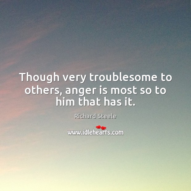 Though very troublesome to others, anger is most so to him that has it. Anger Quotes Image