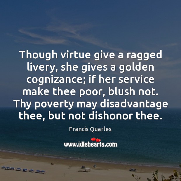 Though virtue give a ragged livery, she gives a golden cognizance; if Image