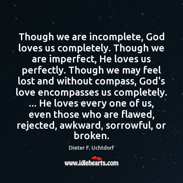 Though we are incomplete, God loves us completely. Though we are imperfect, Dieter F. Uchtdorf Picture Quote
