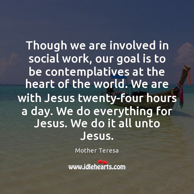 Though we are involved in social work, our goal is to be Mother Teresa Picture Quote