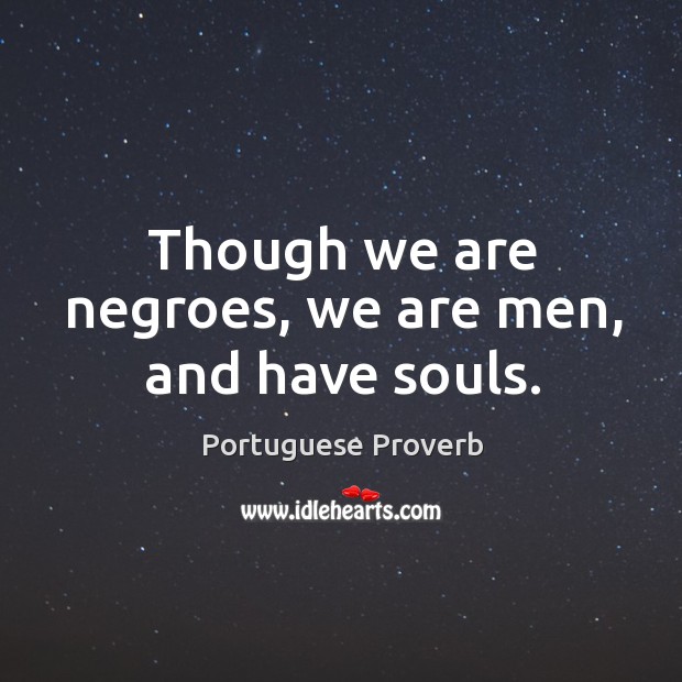 Though we are negroes, we are men, and have souls. Portuguese Proverbs Image