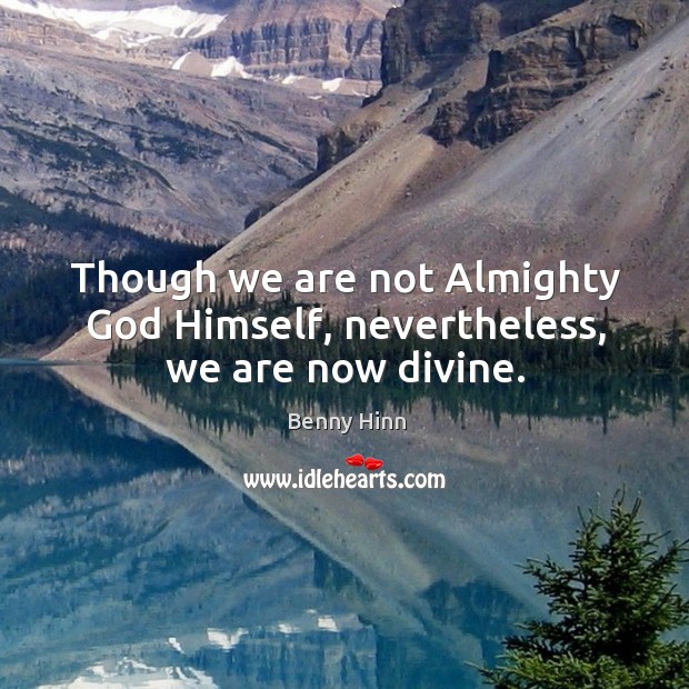 Though we are not almighty God himself, nevertheless, we are now divine. Benny Hinn Picture Quote