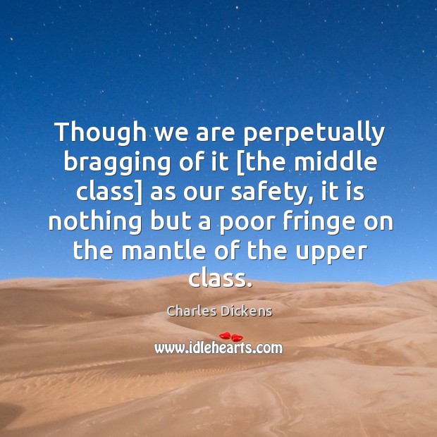 Though we are perpetually bragging of it [the middle class] as our Charles Dickens Picture Quote