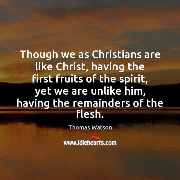 Though we as Christians are like Christ, having the first fruits of Thomas Watson Picture Quote