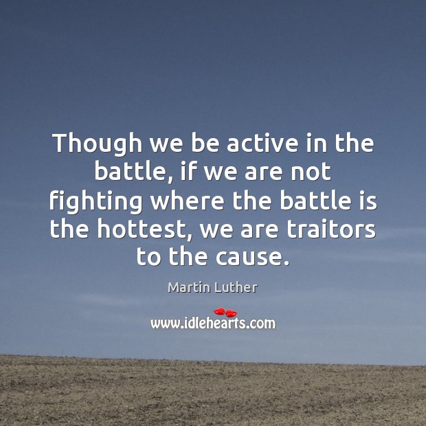 Though we be active in the battle, if we are not fighting Martin Luther Picture Quote