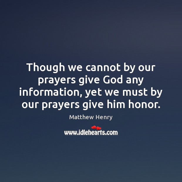 Though we cannot by our prayers give God any information, yet we Matthew Henry Picture Quote