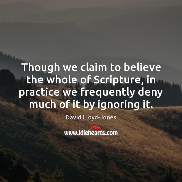 Though we claim to believe the whole of Scripture, in practice we David Lloyd-Jones Picture Quote