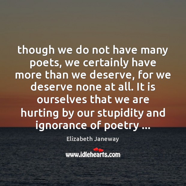 Though we do not have many poets, we certainly have more than Elizabeth Janeway Picture Quote