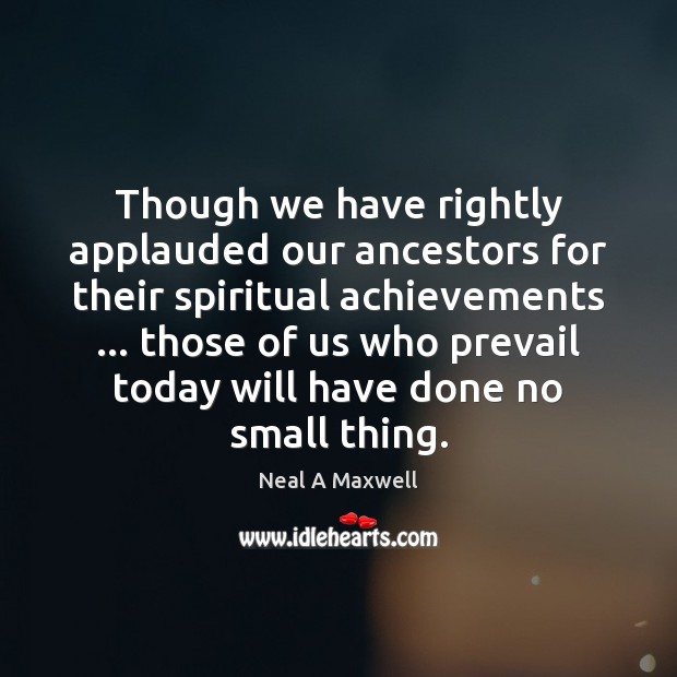 Though we have rightly applauded our ancestors for their spiritual achievements … those Neal A Maxwell Picture Quote