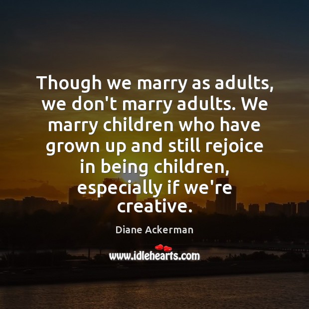 Though we marry as adults, we don’t marry adults. We marry children Image