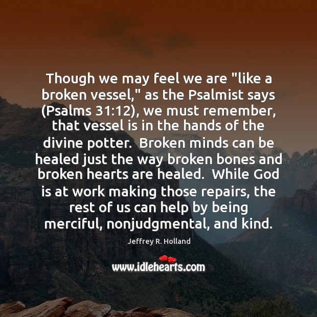Though we may feel we are “like a broken vessel,” as the Jeffrey R. Holland Picture Quote
