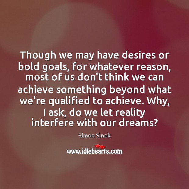 Though we may have desires or bold goals, for whatever reason, most Simon Sinek Picture Quote