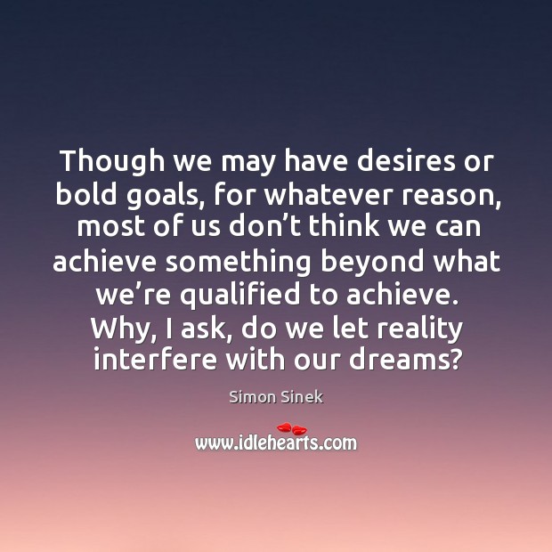 Though we may have desires or bold goals, for whatever reason, most of us don’t think we can achieve Simon Sinek Picture Quote