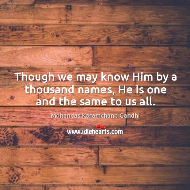 Though we may know him by a thousand names, he is one and the same to us all. Mohandas Karamchand Gandhi Picture Quote
