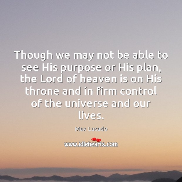Though we may not be able to see His purpose or His Max Lucado Picture Quote