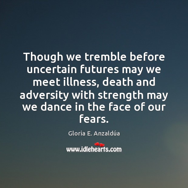 Though we tremble before uncertain futures may we meet illness, death and Gloria E. Anzaldúa Picture Quote