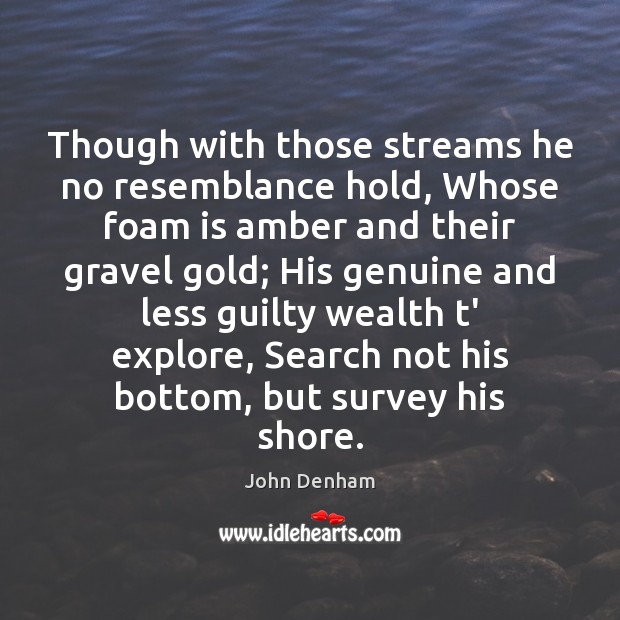 Though with those streams he no resemblance hold, Whose foam is amber John Denham Picture Quote
