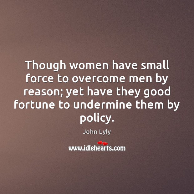 Though women have small force to overcome men by reason; yet have John Lyly Picture Quote