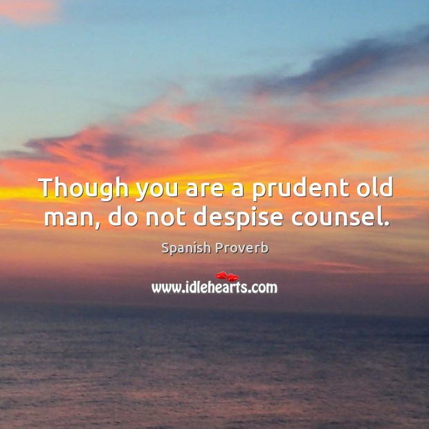 Though you are a prudent old man, do not despise counsel. Spanish Proverbs Image