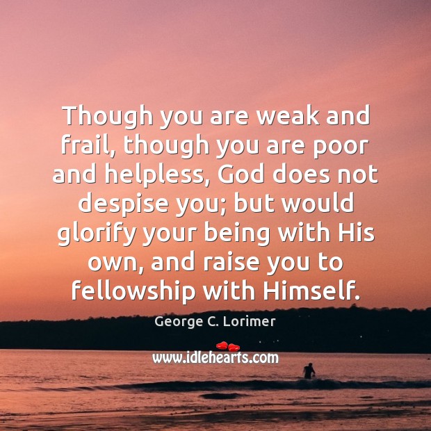 Though you are weak and frail, though you are poor and helpless, George C. Lorimer Picture Quote