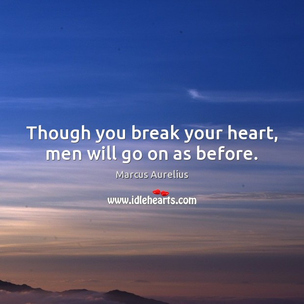 Though you break your heart, men will go on as before. Marcus Aurelius Picture Quote