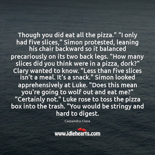 Though you did eat all the pizza.” “I only had five slices,” Cassandra Clare Picture Quote