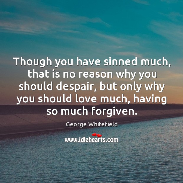 Though you have sinned much, that is no reason why you should George Whitefield Picture Quote