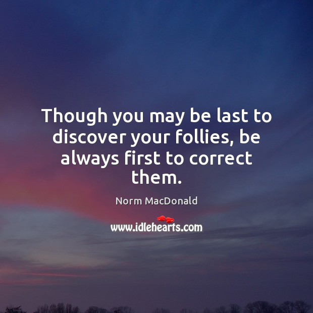 Though you may be last to discover your follies, be always first to correct them. Image