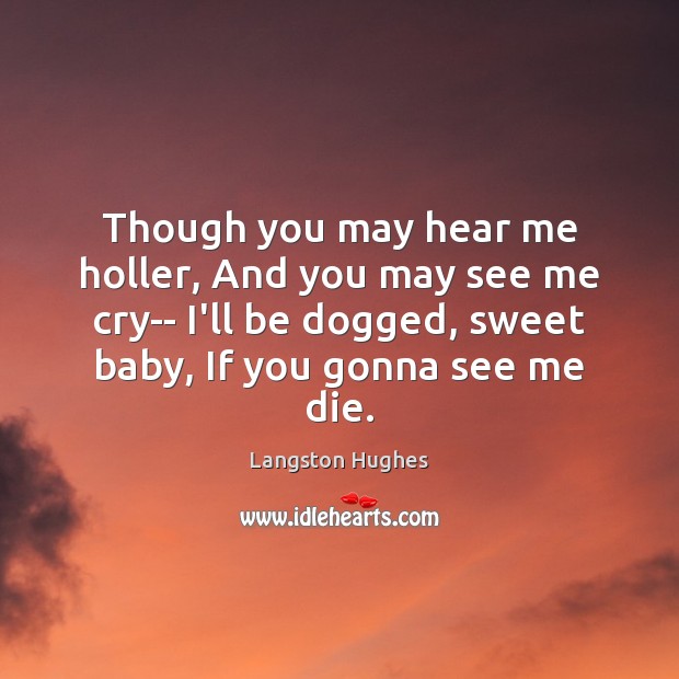 Though you may hear me holler, And you may see me cry– Langston Hughes Picture Quote