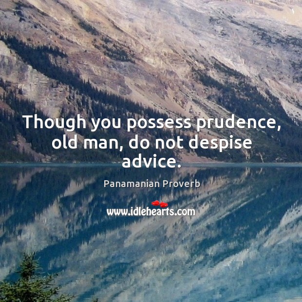 Though you possess prudence, old man, do not despise advice. Panamanian Proverbs Image