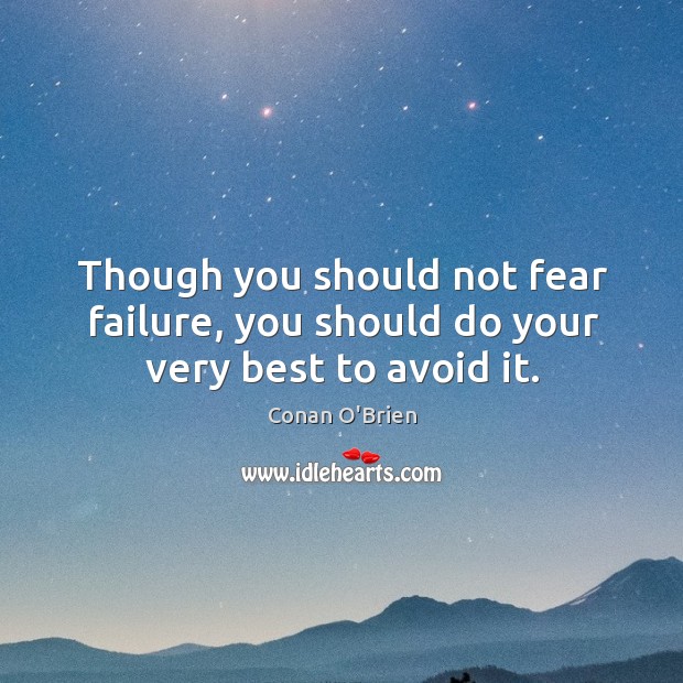 Though you should not fear failure, you should do your very best to avoid it. Conan O’Brien Picture Quote