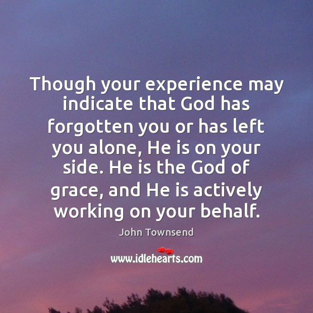 Though your experience may indicate that God has forgotten you or has John Townsend Picture Quote