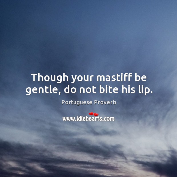 Though your mastiff be gentle, do not bite his lip. Portuguese Proverbs Image