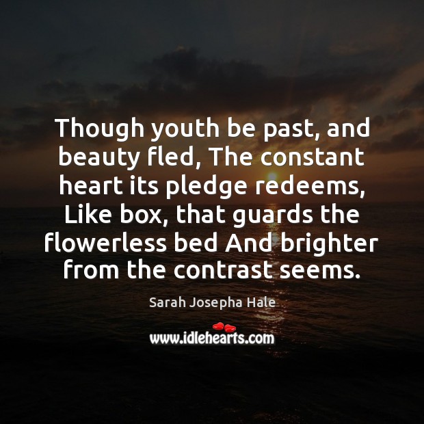 Though youth be past, and beauty fled, The constant heart its pledge Sarah Josepha Hale Picture Quote