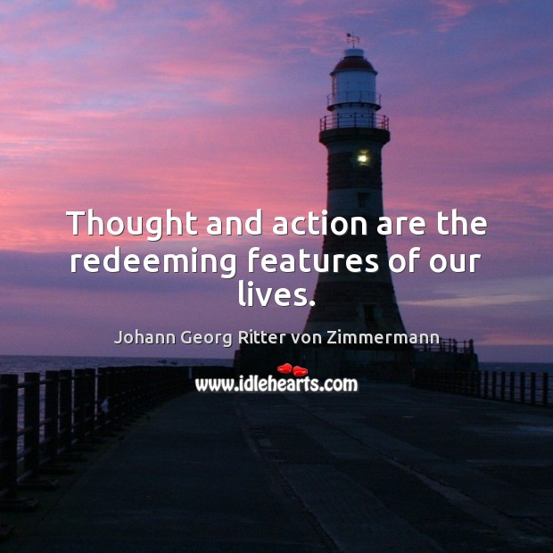Thought and action are the redeeming features of our lives. Johann Georg Ritter von Zimmermann Picture Quote
