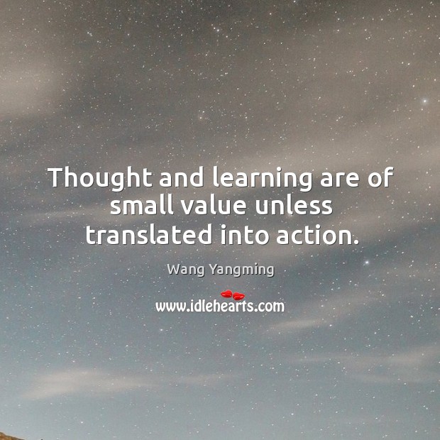 Thought and learning are of small value unless translated into action. Wang Yangming Picture Quote