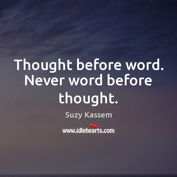 Thought before word. Never word before thought. Suzy Kassem Picture Quote