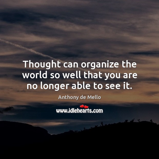 Thought can organize the world so well that you are no longer able to see it. Anthony de Mello Picture Quote