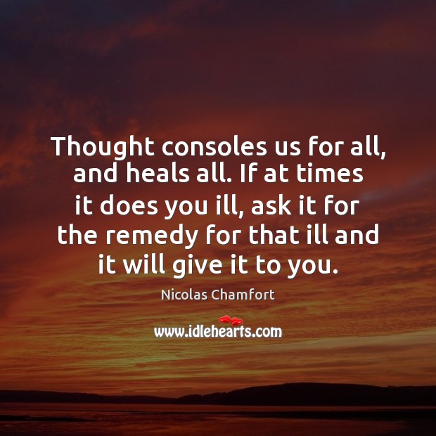 Thought consoles us for all, and heals all. If at times it Nicolas Chamfort Picture Quote