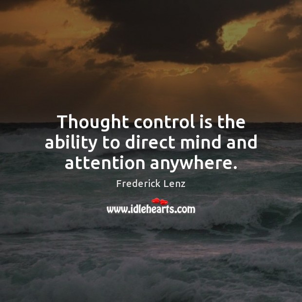 Thought control is the ability to direct mind and attention anywhere. Image
