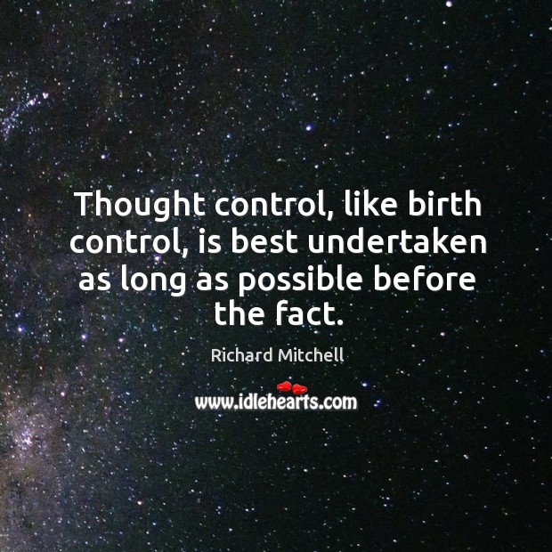 Thought control, like birth control, is best undertaken as long as possible Richard Mitchell Picture Quote