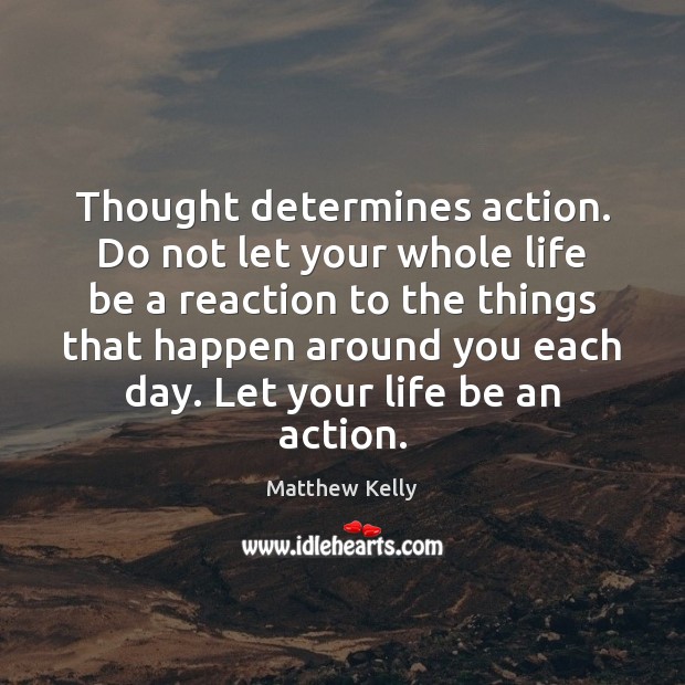 Thought determines action. Do not let your whole life be a reaction Matthew Kelly Picture Quote