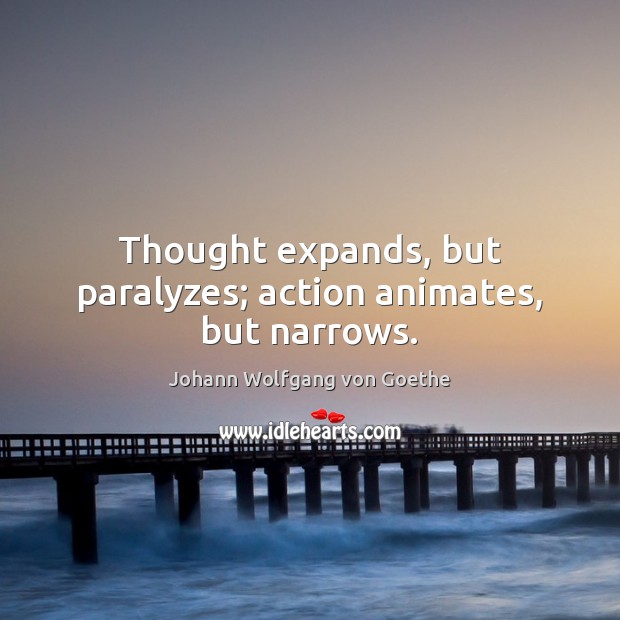 Thought expands, but paralyzes; action animates, but narrows. Johann Wolfgang von Goethe Picture Quote