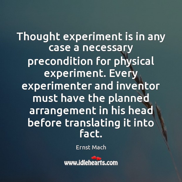 Thought experiment is in any case a necessary precondition for physical experiment. Ernst Mach Picture Quote