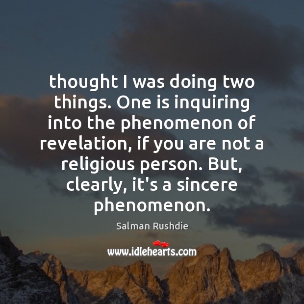 Thought I was doing two things. One is inquiring into the phenomenon Salman Rushdie Picture Quote