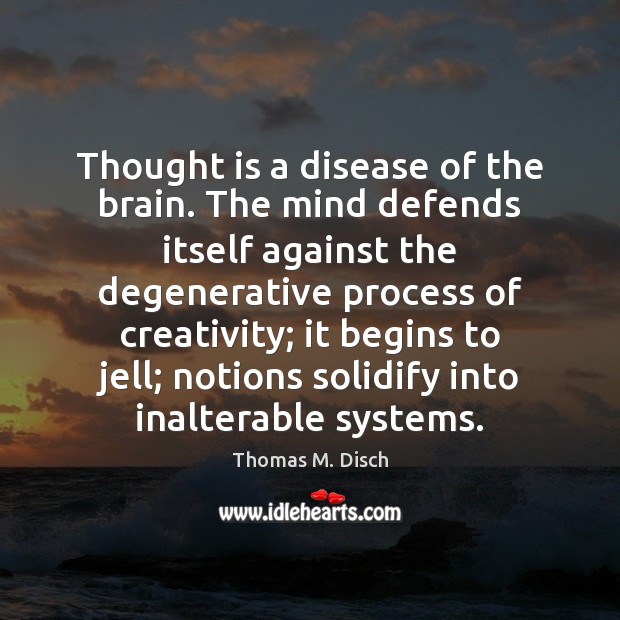 Thought is a disease of the brain. The mind defends itself against Thomas M. Disch Picture Quote
