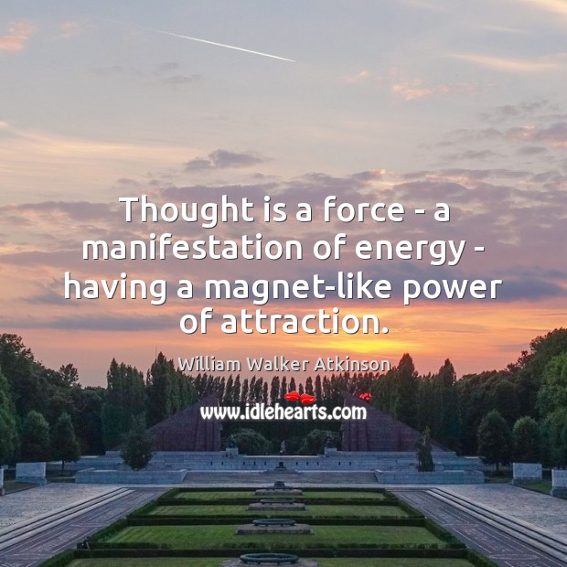 Thought is a force – a manifestation of energy – having a magnet-like power of attraction. William Walker Atkinson Picture Quote