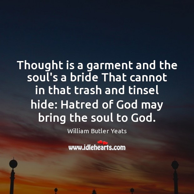 Thought is a garment and the soul’s a bride That cannot in Image
